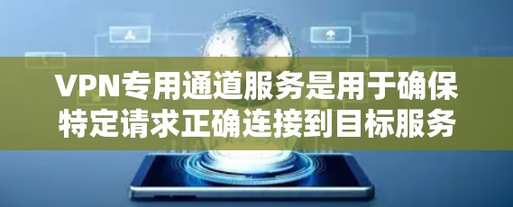 VPN专用通道服务是用于确保特定请求正确连接到目标服务器的VPN协议的一部分。以下是其关键点