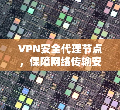 VPN安全代理节点，保障网络传输安全的关键角色