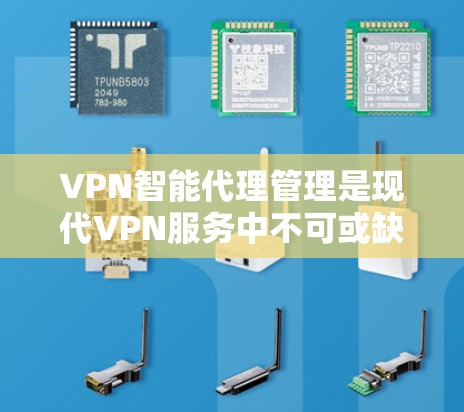 VPN智能代理管理是现代VPN服务中不可或缺的工具，它帮助用户优化流量使用、管理设备和保护隐私。以下是逐步的指南，帮助你更好地管理智能代理