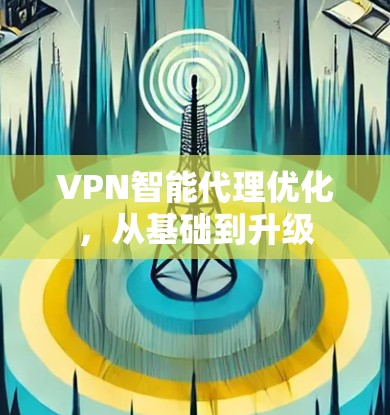 VPN智能代理优化，从基础到升级