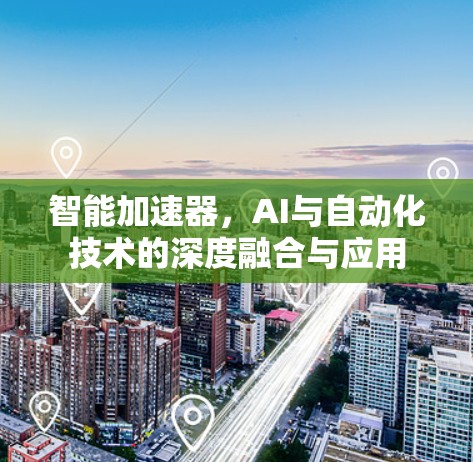 智能加速器，AI与自动化技术的深度融合与应用
