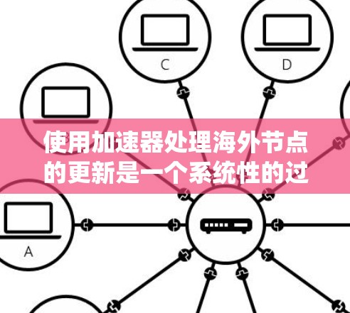 使用加速器处理海外节点的更新是一个系统性的过程，需要遵循以下步骤以确保成功