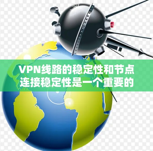 VPN线路的稳定性和节点连接稳定性是一个重要的问题，涉及多个方面，包括服务器、客户端、防火墙、网络设备以及安全软件等。以下是一些关键点和建议，帮助你解决VPN线路稳定节点的问题