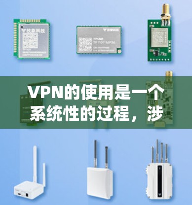 VPN的使用是一个系统性的过程，涉及多个步骤和注意事项。以下是系统化的步骤和注意事项