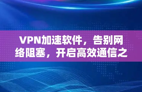 VPN加速软件，告别网络阻塞，开启高效通信之旅