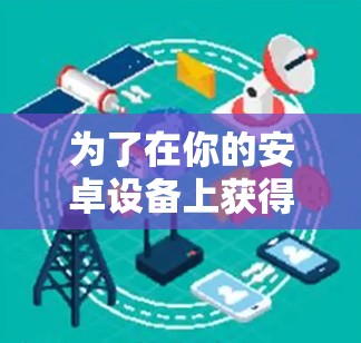 为了在你的安卓设备上获得良好的性能加速效果，可以按照以下步骤操作