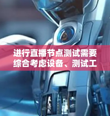 进行直播节点测试需要综合考虑设备、测试工具和操作步骤。以下是详细的步骤指南
