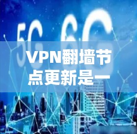 VPN翻墙节点更新是一个涉及设备网络连接和网络安全的重要步骤。以下是对该问题的详细总结和解决方案