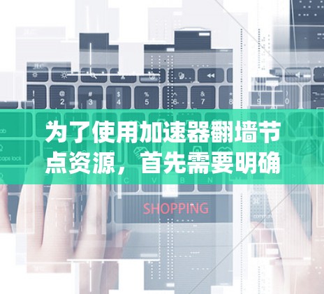 为了使用加速器翻墙节点资源，首先需要明确使用的加速器，如 winnow、e2d2、firefly等。以下是一些常见的加速器翻墙节点资源及其详细信息