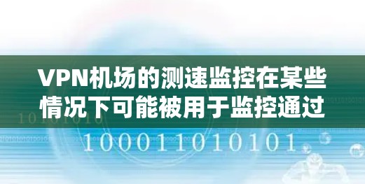 VPN机场的测速监控在某些情况下可能被用于监控通过国际互联网的飞机，以确保安全和秩序。以下是对此问题的分析