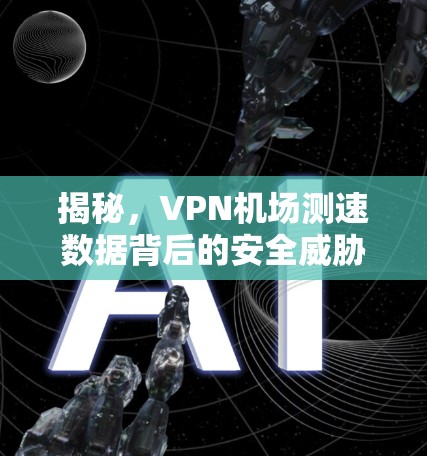 揭秘，VPN机场测速数据背后的安全威胁