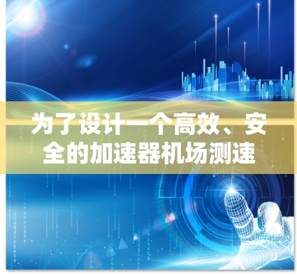 为了设计一个高效、安全的加速器机场测速网站，我将按照以下步骤进行规划