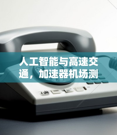 人工智能与高速交通，加速器机场测速数据与安全之道
