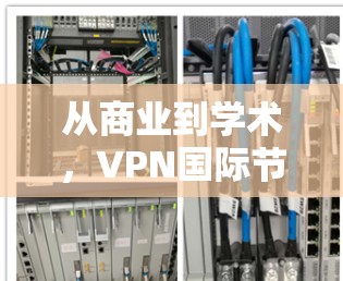 从商业到学术,VPN国际节点的未来发展 从商业到学术,VPN国际节点的未来发展