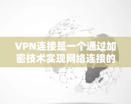 VPN连接是一个通过加密技术实现网络连接的工具，广泛应用于加密通信、视频会议、在线游戏等。以下是对VPN连接的详细分析