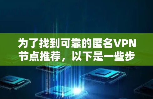 为了找到可靠的匿名VPN节点推荐，以下是一些步骤和建议