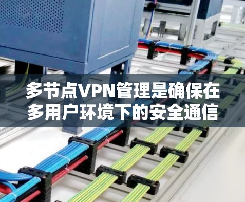 多节点VPN管理是确保在多用户环境下的安全通信的重要技术。以下是逐步的多节点VPN管理指南 多节点VPN管理是确保在多用户环境下的安全通信的重要技术。以下是逐步的多节点VPN管理指南
