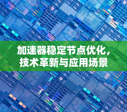 加速器稳定节点优化，技术革新与应用场景