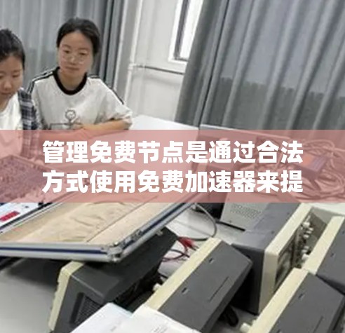 管理免费节点是通过合法方式使用免费加速器来提升设备性能的选择。以下是逐步的指南和注意事项