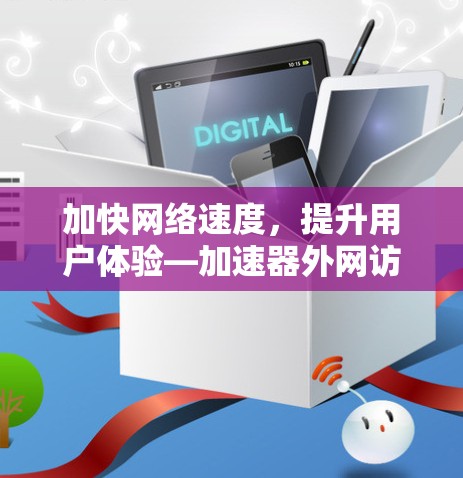 加快网络速度，提升用户体验—加速器外网访问优化指南