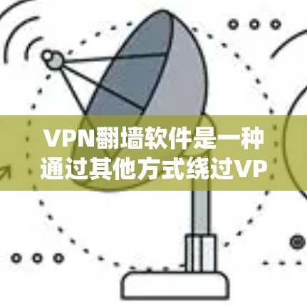 VPN翻墙软件是一种通过其他方式绕过VPN限制，将流量直接送到目标服务器的技术。以下是关于VPN翻墙软件的详细分析和推荐