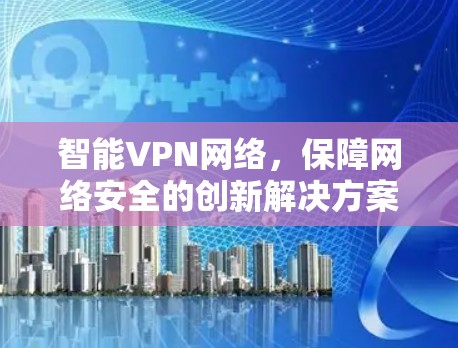 智能VPN网络，保障网络安全的创新解决方案