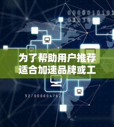 为了帮助用户推荐适合加速品牌或工具,以下是一个分步骤的指南,涵盖了加速软件和加速硬件的不同需求,以及不同平台和语言的考虑 为了帮助用户推荐适合加速品牌或工具,以下是一个分步骤的指南,涵盖了加速软件和加速硬件的不同需求,以及不同平台和语言的考虑
