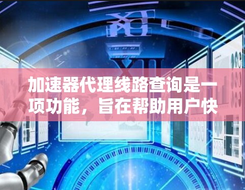 加速器代理线路查询是一项功能，旨在帮助用户快速获取网络上的加速器链接。以下是详细的步骤和操作指南