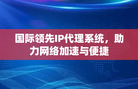 国际领先IP代理系统，助力网络加速与便捷