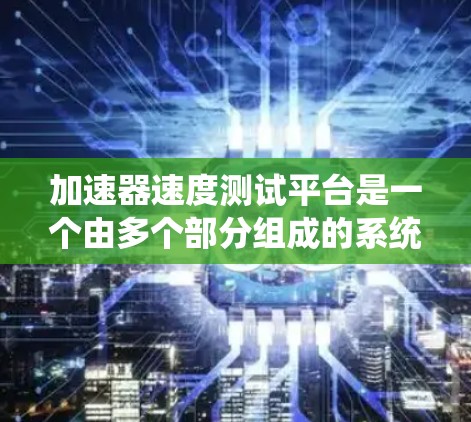 加速器速度测试平台是一个由多个部分组成的系统，旨在评估汽车或摩托车在特定条件下的加速性能。以下是对该平台的详细分析