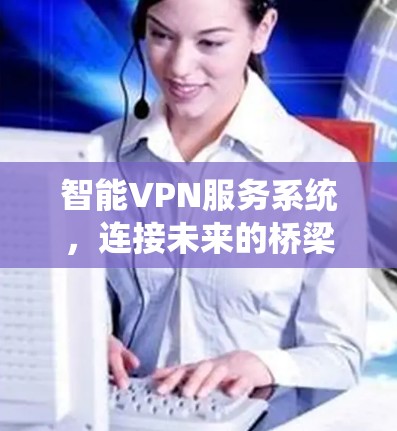智能VPN服务系统，连接未来的桥梁