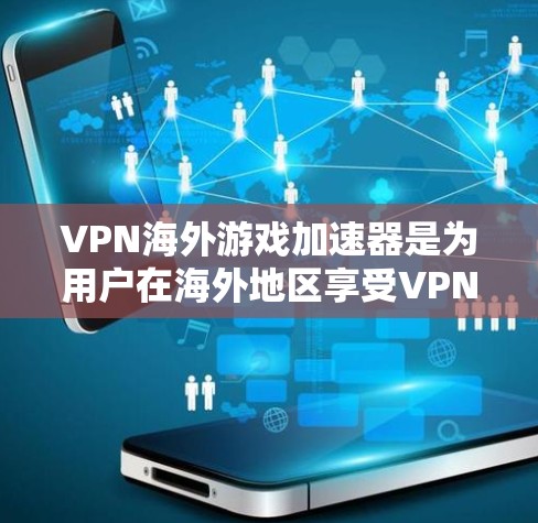 VPN海外游戏加速器是为用户在海外地区享受VPN和游戏服务而设计的工具。以下是对 VPN 网络服务和海外游戏加速器的详细分析