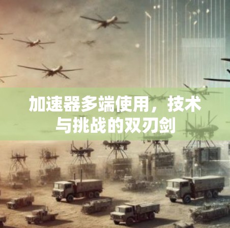 加速器多端使用，技术与挑战的双刃剑