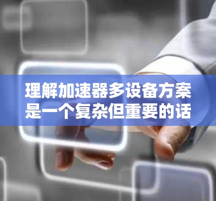 理解加速器多设备方案是一个复杂但重要的话题，涉及多个方面的学习和实践。以下是一个分步骤的总结，帮助你全面掌握这一概念