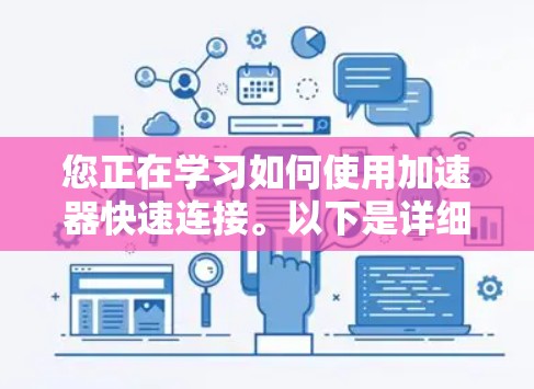 您正在学习如何使用加速器快速连接。以下是详细的步骤指南,帮助您顺利完成加速器连接 您正在学习如何使用加速器快速连接。以下是详细的步骤指南,帮助您顺利完成加速器连接