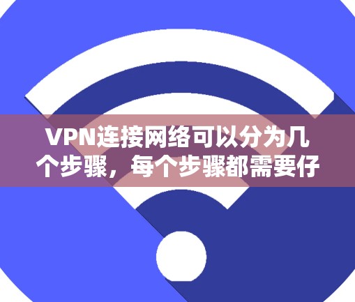 VPN连接网络可以分为几个步骤，每个步骤都需要仔细处理。以下是一个详细的指南，帮助你顺利连接国外的VPN