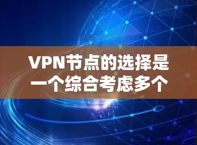 VPN节点的选择是一个综合考虑多个因素的复杂过程，以下是一步步的建议