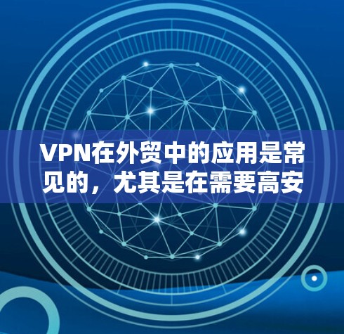 VPN在外贸中的应用是常见的，尤其是在需要高安全性和可靠性的情况下。以下是关于VPN外贸网络方案的详细建议