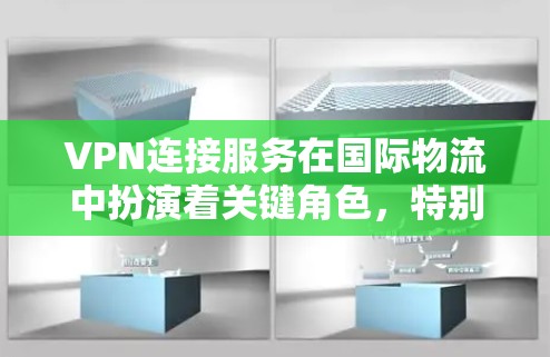VPN连接服务在国际物流中扮演着关键角色，特别是在外贸领域，它为制造商提供了高效和安全的网络连接方式。以下是对VPN连接服务的详细解析