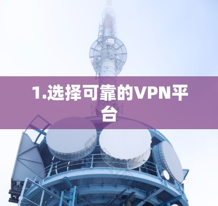 1.选择可靠的VPN平台