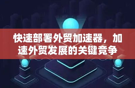 快速部署外贸加速器，加速外贸发展的关键竞争力