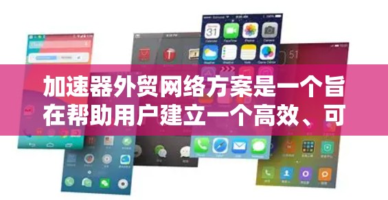 加速器外贸网络方案是一个旨在帮助用户建立一个高效、可靠和稳定的外贸网络的解决方案。该方案涵盖了技术和运营两个主要方面，旨在帮助用户实现从信息传播到订单处理的全生命周期管理