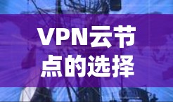 VPN云节点的选择是一个综合考虑多个因素的复杂过程，以下是一步步的解决方案