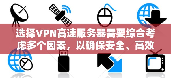 选择VPN高速服务器需要综合考虑多个因素，以确保安全、高效和适用。以下是一个详细的步骤指南