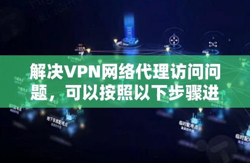 解决VPN网络代理访问问题，可以按照以下步骤进行