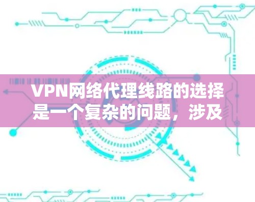 VPN网络代理线路的选择是一个复杂的问题，涉及多个因素需要综合考虑。以下是一些综合性的步骤，帮助您更好地选择适合自己的VPN代理
