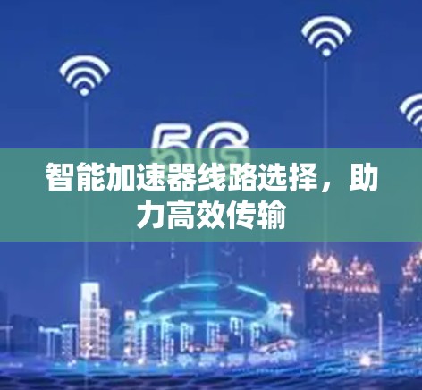 智能加速器线路选择，助力高效传输