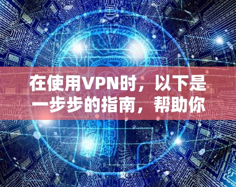 在使用VPN时，以下是一步步的指南，帮助你顺利连接并享受网络服务