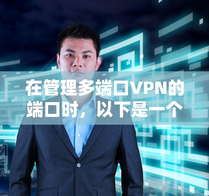 在管理多端口VPN的端口时，以下是一个有条理的总结和步骤指南