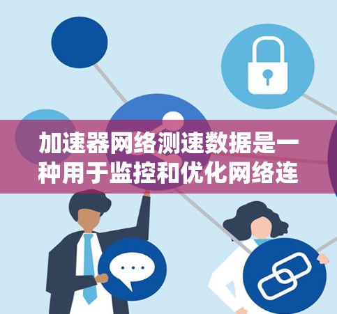 加速器网络测速数据是一种用于监控和优化网络连接速度的技术，尤其是在数据centers和通信系统中。以下是对该概念的详细说明